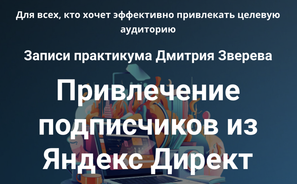 Практикум. Привлечение подписчиков из Яндекс Директ (Дмитрий Зверев)
